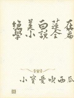 绝美白莲在线教学小说全篇