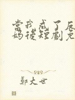 当我成了反派亲妈后短剧免费观看