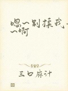 嗯~别揉我奶头~啊