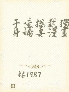 千亿总裁独宠替身娇妻漫画