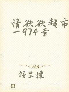 情欲欲超市之1一974章