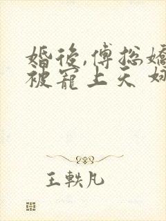 婚后,傅总娇妻被宠上天 娜么美