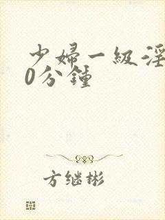 少妇一级淫片50分钟