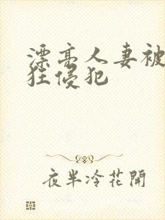 漂亮人妻被公疯狂侵犯