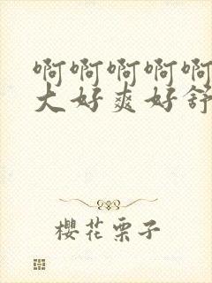 啊啊啊啊啊啊好大好爽好舒服封面