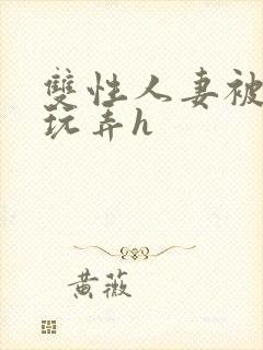 双性人妻被领导玩弄h