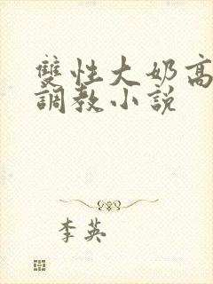 双性大奶高嗨黄调教小说