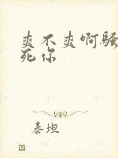 爽不爽啊骚货操死你