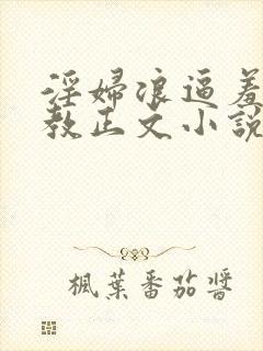 淫妇浪逼羞辱调教正文小说