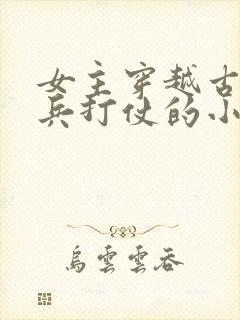 女主穿越古代带兵打仗的小说