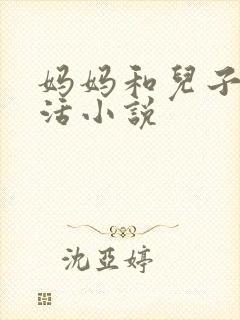 妈妈和儿子性生活小说