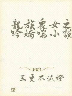 龙族众女之辱呻吟娇喘小说