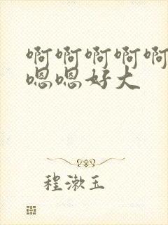 啊啊啊啊啊啊嗯嗯嗯好大