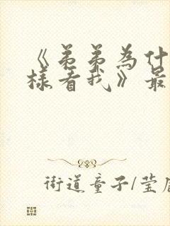 《弟弟为什么这样看我》最新章节小说