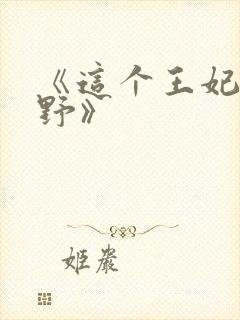 《这个王妃路子野》