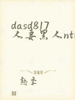dasd817人妻黑人ntr