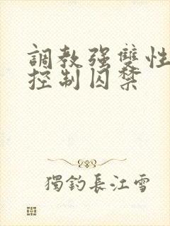 调教强双性受h控制囚禁