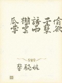 瓜棚诱子偷伦初尝云雨孽欲情缘