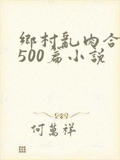 乡村乱肉合集乱500篇小说封面