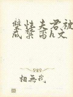 双性夫君被调教成禁脔h文