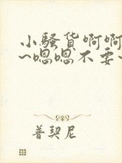 小骚货啊啊啊啊~嗯嗯不要~啊啊啊~骚货操