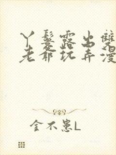 丫鬟露出双乳让老爷玩弄漫画