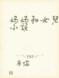 妈妈和女儿激情小说