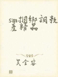 sm捆绑调教国产精品