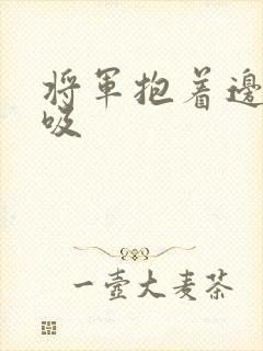 将军抱着边走边吸