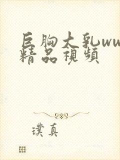 巨胸大乳www精品视频