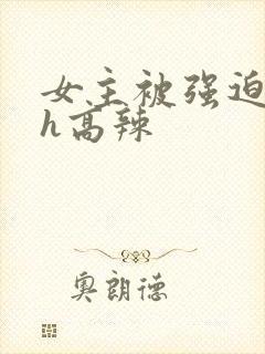 女主被强迫糟蹋h高辣封面