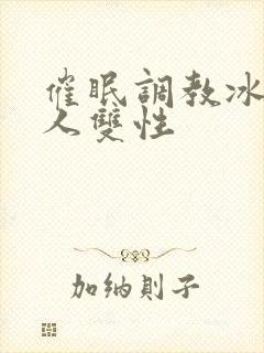 催眠调教冰山美人双性