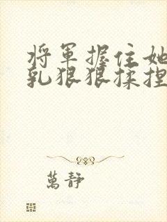 将军握住她的双乳狠狠揉捏漫画