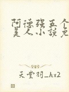 阿德强五个绝色美人小说免费阅读