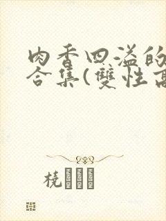 肉香四溢的香艳合集(双性高h)封面