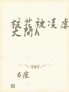 校花被凌虐双腿大开h