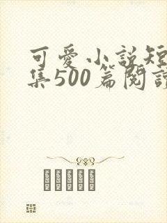 可爱小说短篇合集500篇阅读
