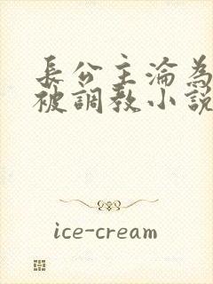 长公主沦为贱奴被调教小说