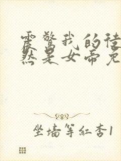 震惊我的徒弟居然是女帝免费全文阅读