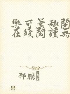 乐可笔趣阁全文在线阅读无弹窗