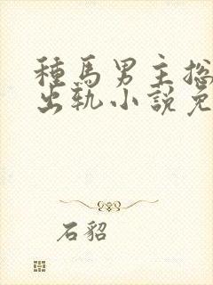 种马男主总是在出轨小说免费阅读