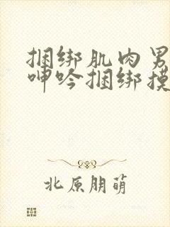 捆绑肌肉男榨精呻吟捆绑摸j网站封面