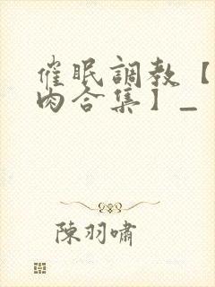 催眠调教【短篇肉合集】_