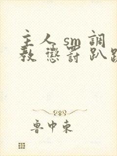 主人 sm 调教 惩罚 趴跪小说