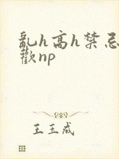 乱h高h禁忌纵欢np封面