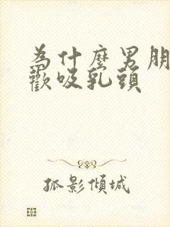 为什么男朋友喜欢吸乳头封面