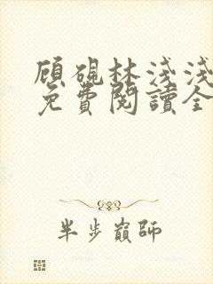 顾砚林浅浅小说免费阅读全文无弹窗