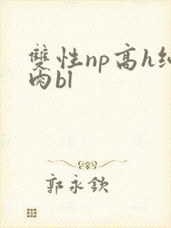 双性np高h纯肉bl