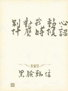 别对我动心男主什么时候认出女主