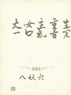 大女主重生爽文一口气看完